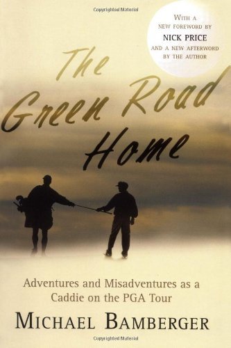 Michael Bamberger The Green Road Home A Caddie's Journal Of Life On The Pro Golf Tour 