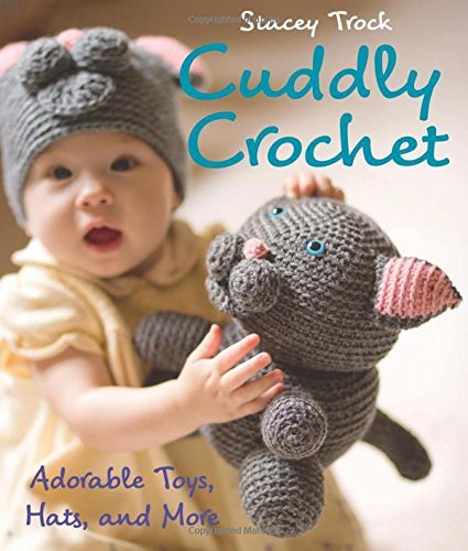 Stacey Trock Cuddly Crochet Adorable Toys Hats And More 