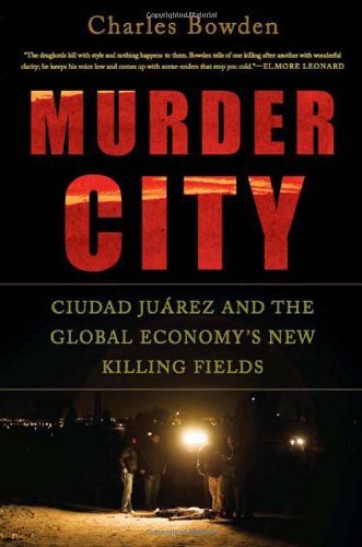Charles Bowden/Murder City@Ciudad Juarez And The Global Economy's New Killin