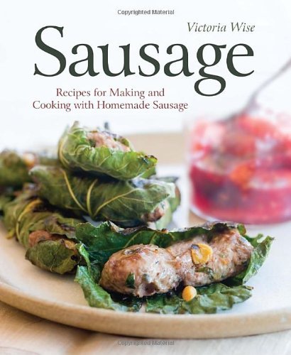 Victoria Wise Sausage Recipes For Making And Cooking With Homemade Saus 