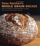Peter Reinhart Peter Reinhart's Whole Grain Breads New Techniques Extraordinary Flavor [a Baking Bo 