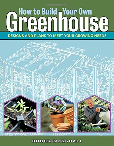 Roger Marshall How To Build Your Own Greenhouse Designs And Plans To Meet Your Growing Needs 