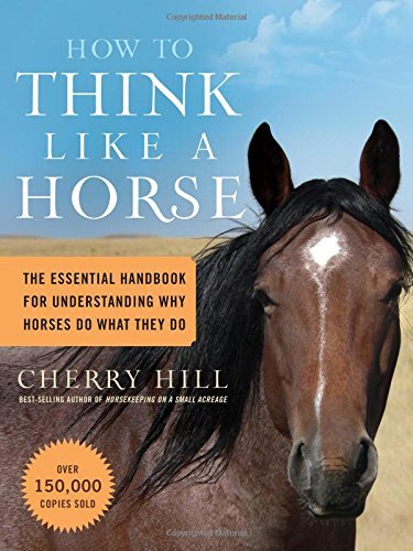Cherry Hill How To Think Like A Horse The Essential Handbook For Understanding Why Hors 