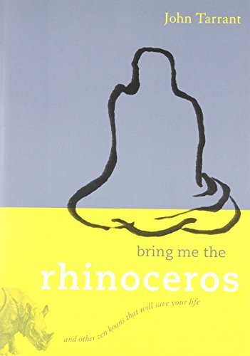 John Tarrant Bring Me The Rhinoceros And Other Zen Koans That Will Save Your Life 