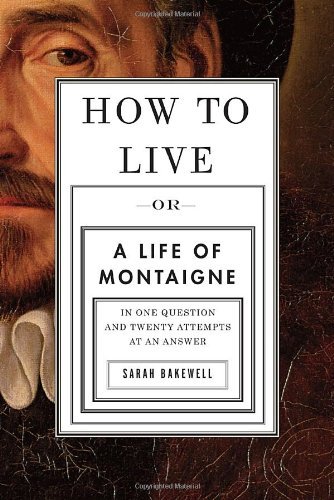 Sarah Bakewell/How to Live@ Or a Life of Montaigne in One Question and Twenty