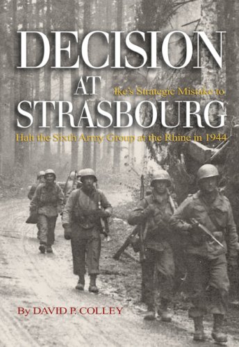 David P. Colley Decision At Strasbourg Ike's Strategic Mistake To Halt The Sixth Army Gr 