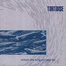 TORTOISE/MILLIONS NOW LIVING WILL NEVER