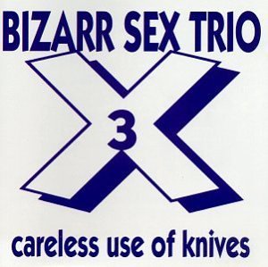 BIZARR SEX TRIO/CARELESS USE OF KNIVES