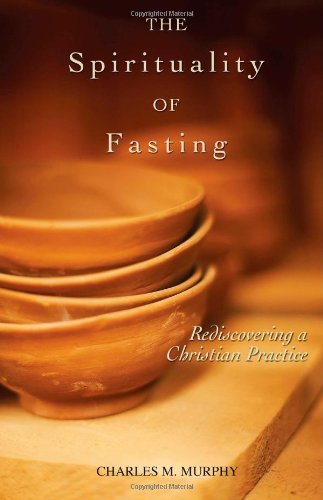 Charles M. Murphy The Spirituality Of Fasting Rediscovering A Christian Practice 