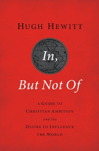 Hugh Hewitt/In, But Not of@ A Guide to Christian Ambition and the Desire to I