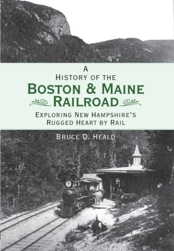 Bruce D. Heald A History Of The Boston And Maine Railroad Exploring New Hampshire's Rugged Heart By Rail 