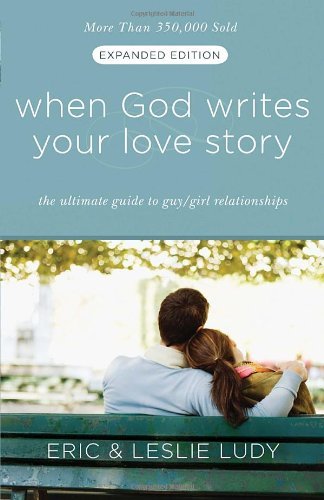 Eric Ludy When God Writes Your Love Story The Ultimate Guide To Guy Girl Relationships Expanded 