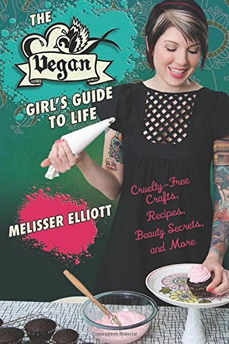 Melisser Elliott/The Vegan Girl's Guide to Life@Cruelty-Free Crafts, Recipes, Beauty Secrets, and
