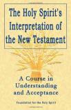 Foundation For The Holy Spirit Holy Spirit's Interpretation Of The New Testament A Course In Understanding And Acceptance 