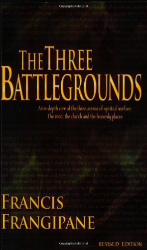 Francis Frangipane The Three Battlegrounds An In Depth View Of The Three Arenas Of Spiritual Revised 
