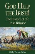 Phillip Thomas Tucker God Help The Irish! The History Of The Irish Brigade 