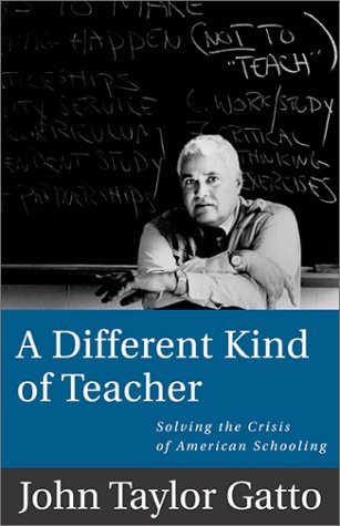 John Taylor Gatto Different Kind Of Teacher Solving The Crisis Of American Schooling 