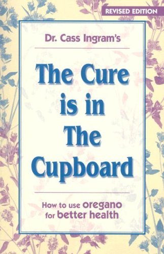 Cass Ingram The Cure Is In The Cupboard How To Use Wild Oregano For Better Health 0003 Edition;revised 