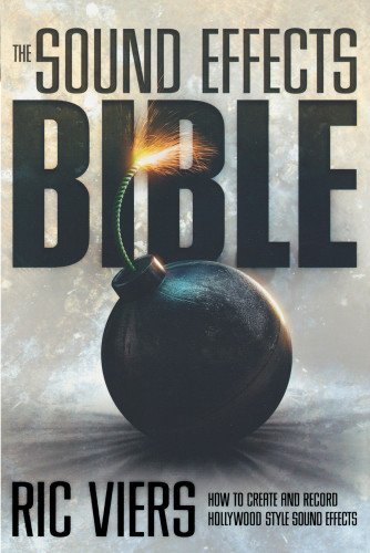 Ric Viers/The Sound Effects Bible@ How to Create and Record Hollywood Style Sound Ef