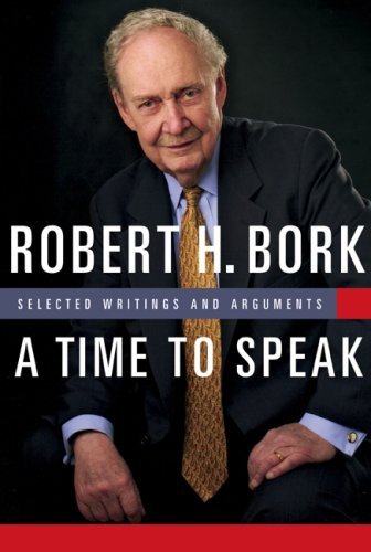 Robert H. Bork A Time To Speak Selected Writings And Arguments 