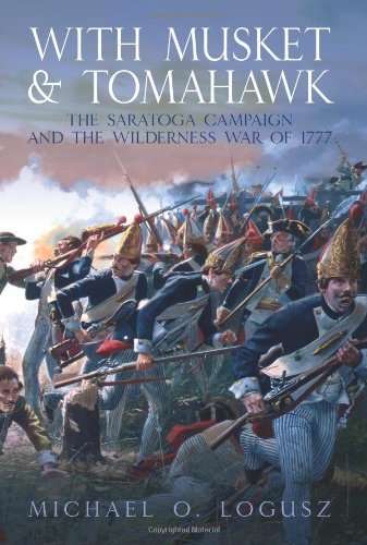 Michael O. Logusz With Musket And Tomahawk. Volume I The Saratoga Campaign And The Wilderness War Of 1 