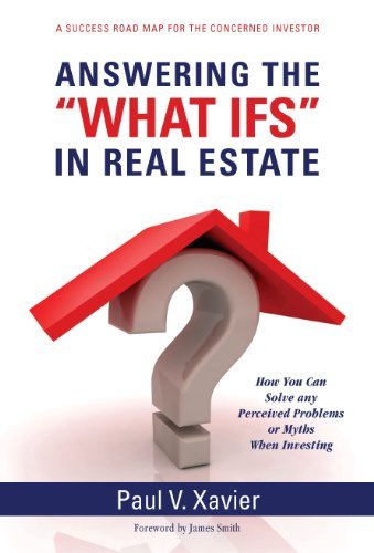 Paul V. Xavier Answering The "what Ifs" In Real Estate How You Can Solve Any Perceived Problems Or Myths 