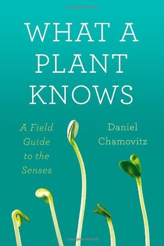 Daniel Chamovitz What A Plant Knows A Field Guide To The Senses 