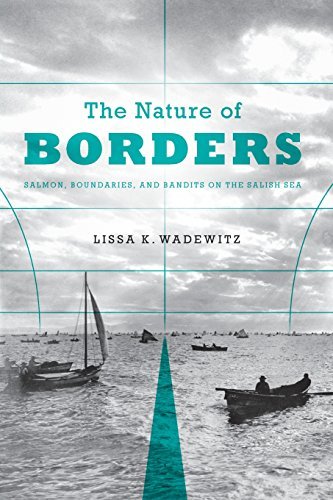 Lissa K. Wadewitz The Nature Of Borders Salmon Boundaries And Bandits On The Salish Sea 