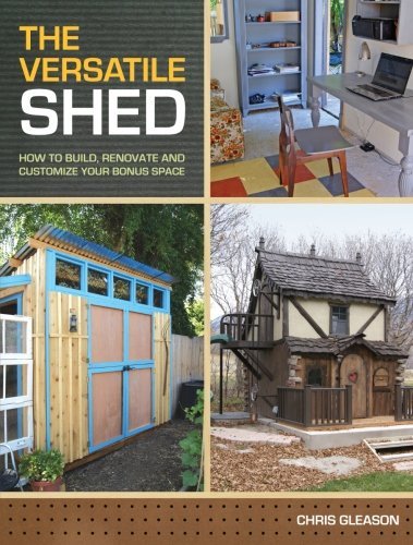 Chris Gleason The Versatile Shed How To Build Renovate And Customize Your Bonus S 