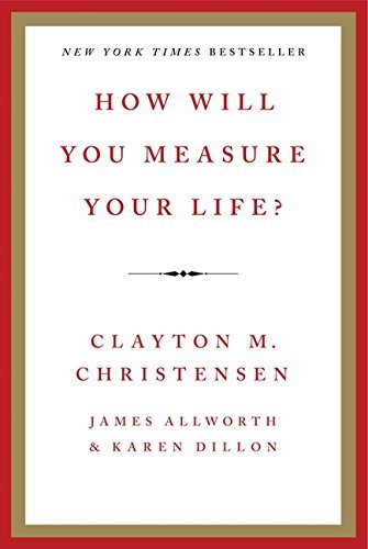 Clayton M. Christensen How Will You Measure Your Life? 