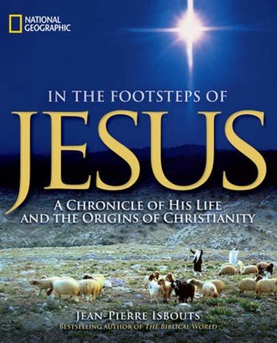 Jean Pierre Isbouts In The Footsteps Of Jesus A Chronicle Of His Life And The Origins Of Christ 
