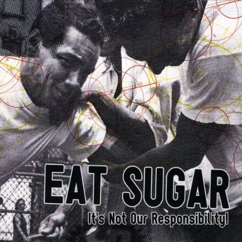 Eat Sugar/It's Not Our Responsibility!
