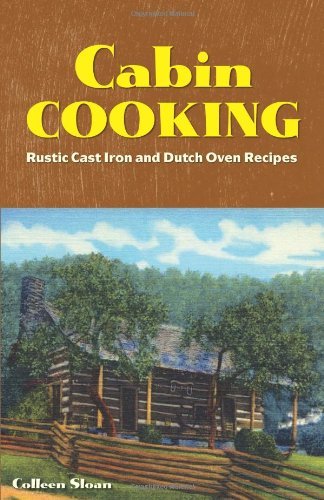 Colleen Sloan Cabin Cooking Rustic Cast Iron And Dutch Oven Recipes 
