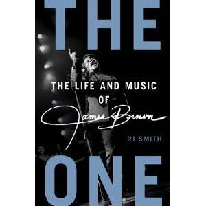 R. J. Smith The One The Life And Music Of James Brown 