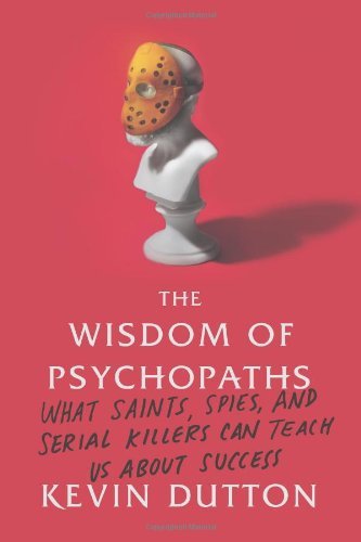 Kevin Dutton Wisdom Of Psychopaths The What Saints Spies And Serial Killers Can Teach 