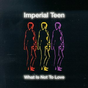 IMPERIAL TEEN/WHAT IS NOT TO LOVE