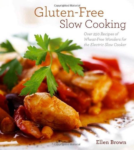 Ellen Brown Gluten Free Slow Cooking Over 250 Recipes Of Wheat Free Wonders For The El 