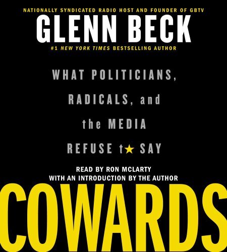 Glenn Beck/Cowards@ What Politicians, Radicals, and the Media Refuse