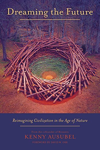 Kenny Ausubel Dreaming The Future Reimagining Civilization In The Age Of Nature 