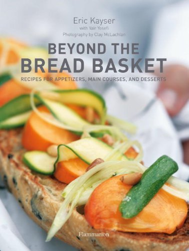Eric Kayser Beyond The Bread Basket Recipes For Appetizers Main Courses And Dessert 