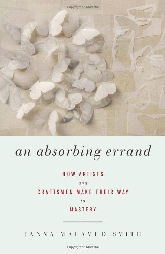 Janna Malamud Smith An Absorbing Errand How Artists And Craftsmen Make Their Way To Maste 