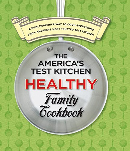 America's Test Kitchen The America's Test Kitchen Healthy Family Cookbook A New Healthier Way To Cook Everything From Amer 
