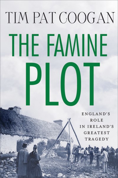 Tim Pat Coogan The Famine Plot England's Role In Ireland's Greatest Tragedy 