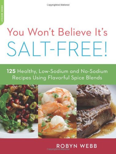 Robyn Webb You Won't Believe It's Salt Free 125 Healthy Low Sodium And No Sodium Recipes Usin 