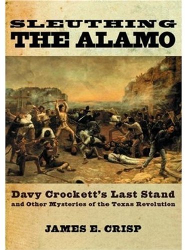 James E. Crisp/Sleuthing The Alamo: Davy Crockett's Last Stand An