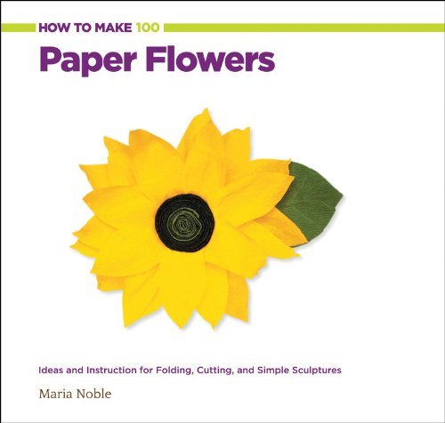 Maria Noble How To Make 100 Paper Flowers Ideas And Instruction For Folding Cutting And S 