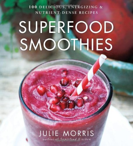 Julie Morris/Superfood Smoothies@ 100 Delicious, Energizing & Nutrient-Dense Recipe