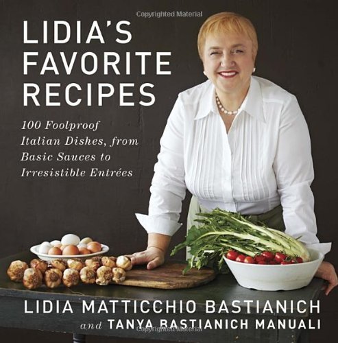 Lidia Matticchio Bastianich Lidia's Favorite Recipes 100 Foolproof Italian Dishes From Basic Sauces T 