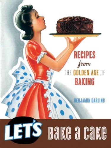 Benjamin Darling Let's Bake A Cake Recipes From The Golden Age Of Baking 