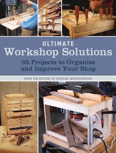 Popular Woodworking Ultimate Workshop Solutions 35 Projects To Organize And Improve Your Shop 